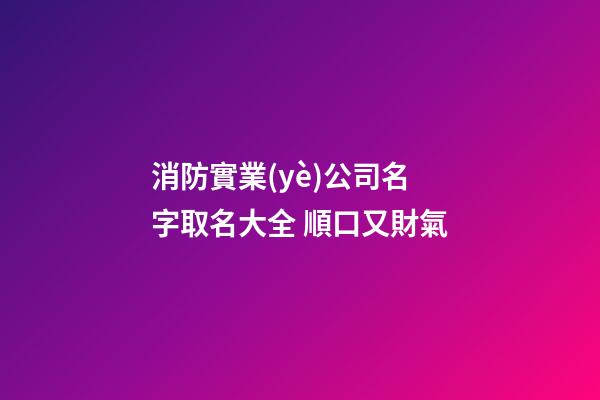 消防實業(yè)公司名字取名大全 順口又財氣-第1張-公司起名-玄機派